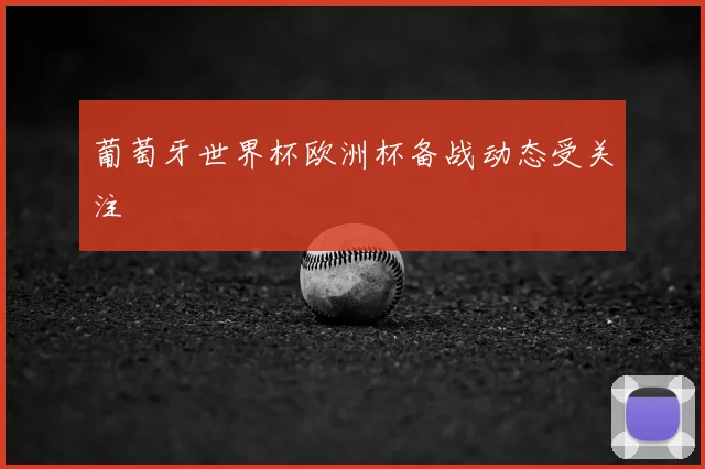 葡萄牙世界杯欧洲杯备战动态受关注