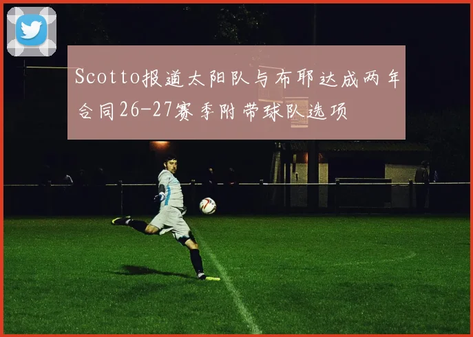 Scotto报道太阳队与布耶达成两年合同26-27赛季附带球队选项