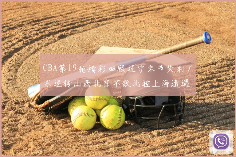 CBA第19轮精彩回顾辽宁末节失利广东逆转山西北京不敌北控上海遭遇浙江重创