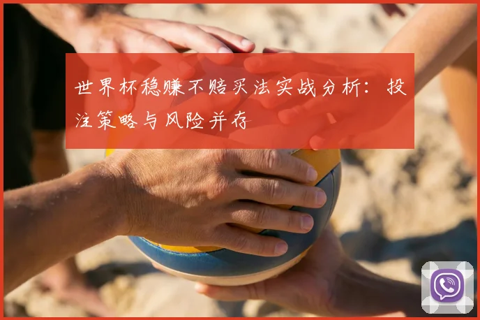 世界杯稳赚不赔买法实战分析:投注策略与风险并存