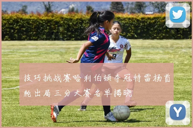 技巧挑战赛哈利伯顿夺冠特雷杨首轮出局三分大赛名单揭晓