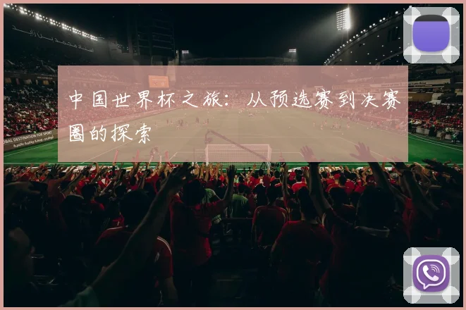 中国世界杯之旅:从预选赛到决赛圈的探索