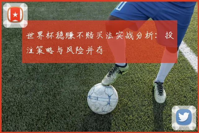 世界杯稳赚不赔买法实战分析:投注策略与风险并存
