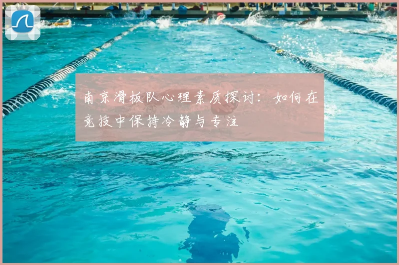 南京滑板队心理素质探讨：如何在竞技中保持冷静与专注