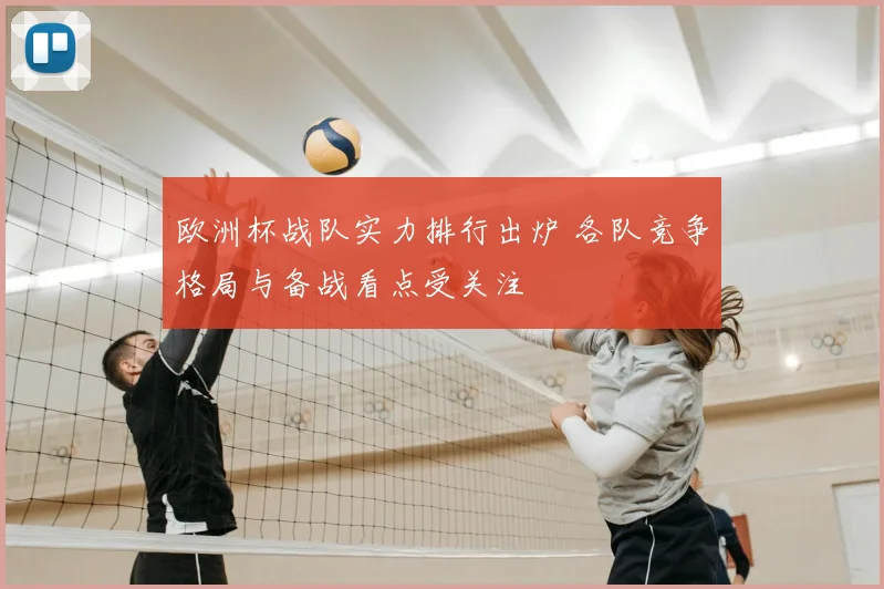 欧洲杯战队实力排行出炉 各队竞争格局与备战看点受关注