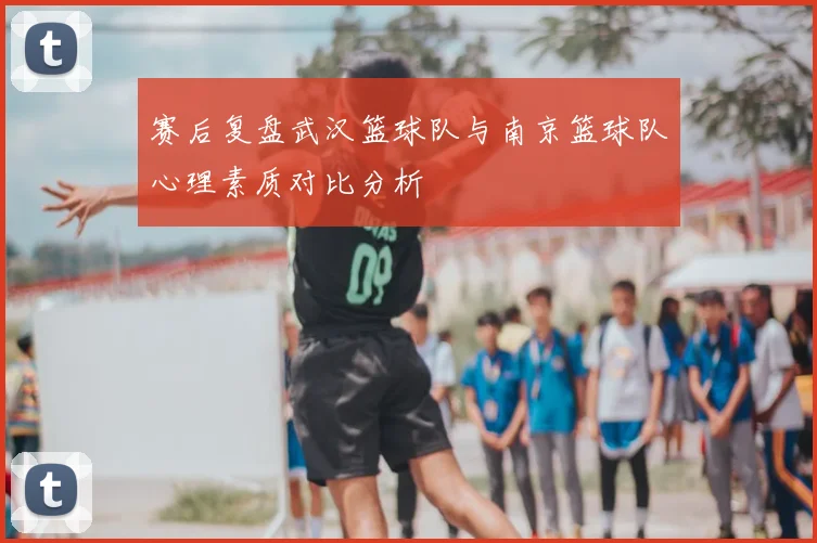 赛后复盘武汉篮球队与南京篮球队心理素质对比分析