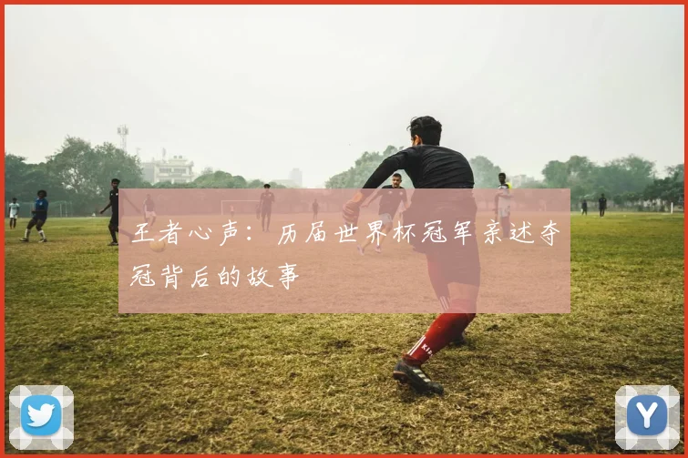 王者心声:历届世界杯冠军亲述夺冠背后的故事