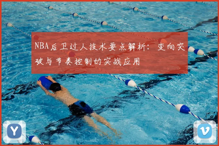 NBA后卫过人技术要点解析:变向突破与节奏控制的实战应用