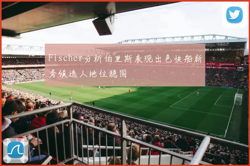 Fischer分析伯里斯表现出色快船新秀候选人地位稳固