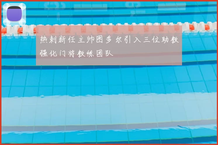 热刺新任主帅图多尔引入三位助教强化门将教练团队