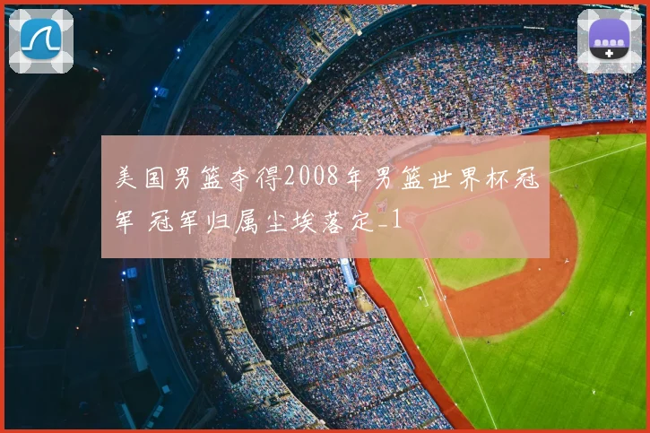 美国男篮夺得2008年男篮世界杯冠军 冠军归属尘埃落定_1