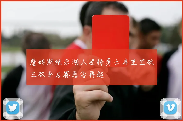 詹姆斯绝杀湖人逆转勇士库里空砍三双季后赛悬念再起