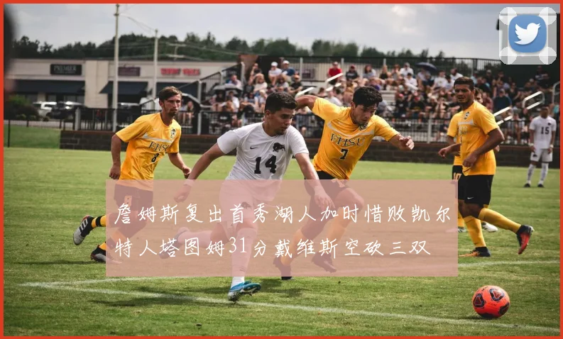 詹姆斯复出首秀湖人加时惜败凯尔特人塔图姆31分戴维斯空砍三双