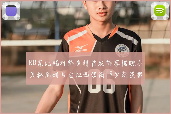 RB莱比锡对阵多特首发阵容揭晓小贝林厄姆与吉拉西领衔18岁新星雷吉亚尼出战