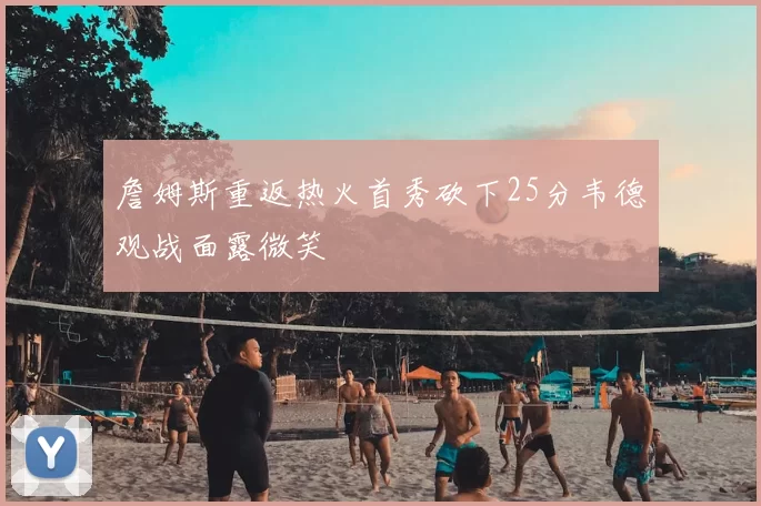 詹姆斯重返热火首秀砍下25分韦德观战面露微笑