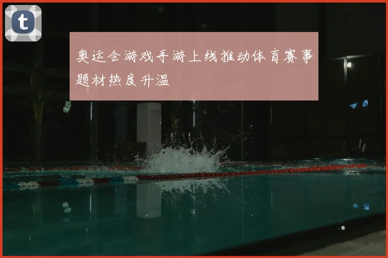 奥运会游戏手游上线推动体育赛事题材热度升温