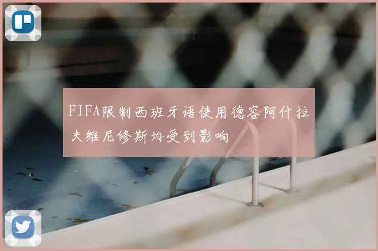 FIFA限制西班牙语使用德容阿什拉夫维尼修斯均受到影响