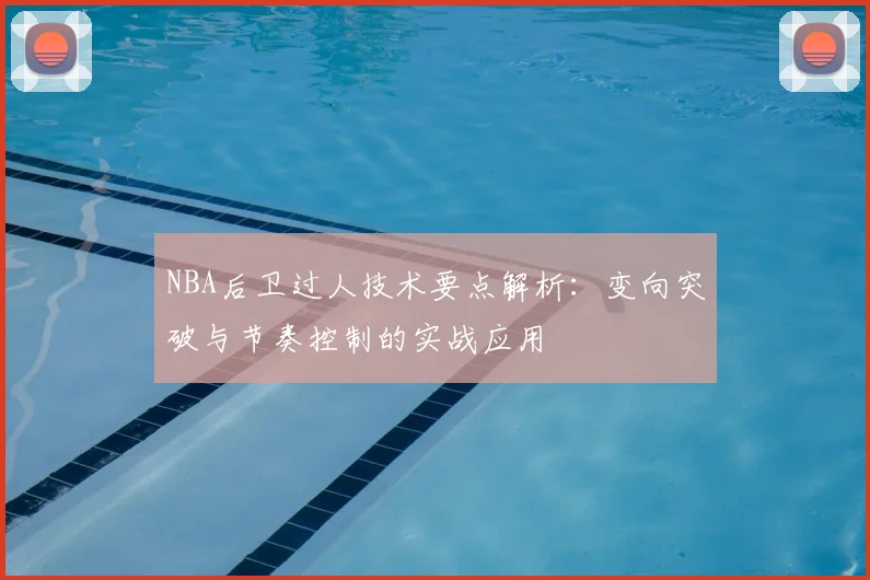 NBA后卫过人技术要点解析:变向突破与节奏控制的实战应用