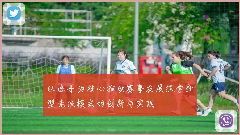 以选手为核心推动赛事发展探索新型竞技模式的创新与实践