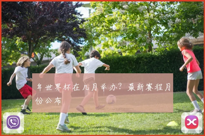 年世界杯在几月举办?最新赛程月份公布