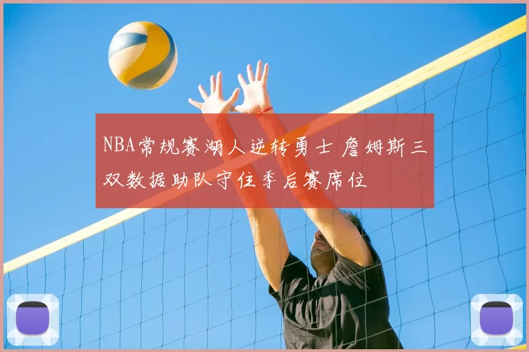 NBA常规赛湖人逆转勇士 詹姆斯三双数据助队守住季后赛席位