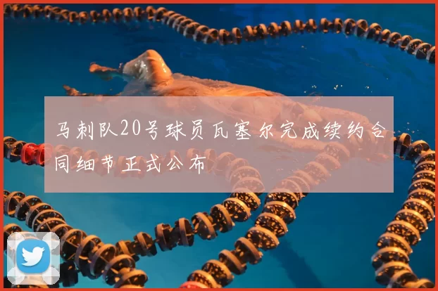 马刺队20号球员瓦塞尔完成续约合同细节正式公布