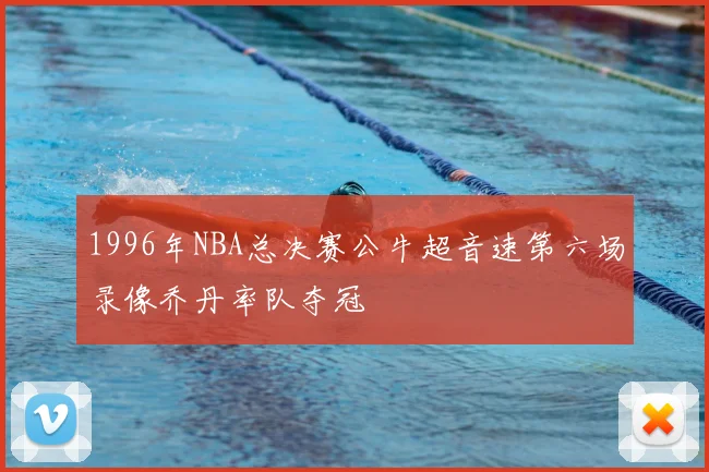1996年NBA总决赛公牛超音速第六场录像乔丹率队夺冠