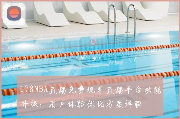 178NBA直播免费观看直播平台功能升级,用户体验优化方案详解