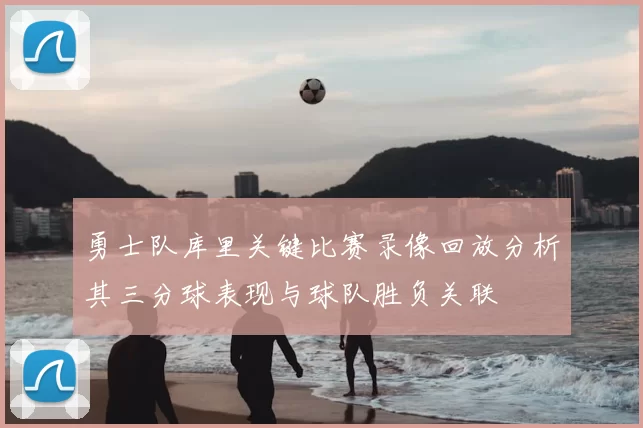 勇士队库里关键比赛录像回放分析其三分球表现与球队胜负关联