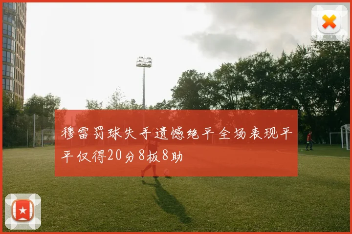 穆雷罚球失手遗憾绝平全场表现平平仅得20分8板8助