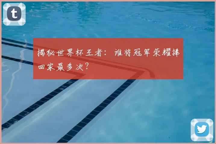揭秘世界杯王者:谁将冠军荣耀捧回家最多次?