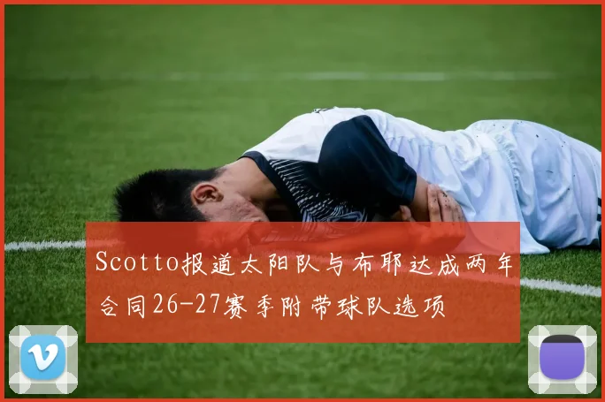 Scotto报道太阳队与布耶达成两年合同26-27赛季附带球队选项