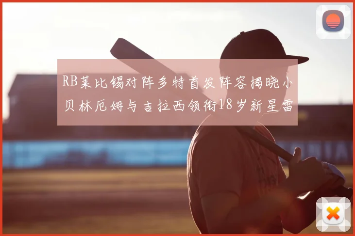 RB莱比锡对阵多特首发阵容揭晓小贝林厄姆与吉拉西领衔18岁新星雷吉亚尼出战
