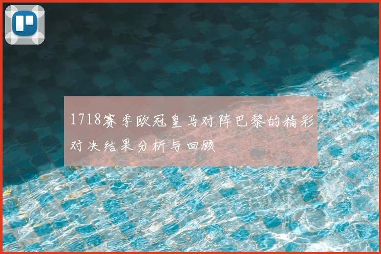 1718赛季欧冠皇马对阵巴黎的精彩对决结果分析与回顾