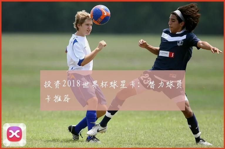 投资2018世界杯球星卡:潜力球员卡推荐