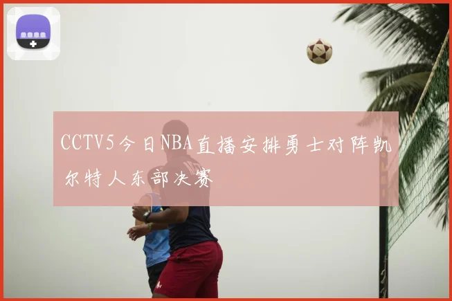 CCTV5今日NBA直播安排勇士对阵凯尔特人东部决赛