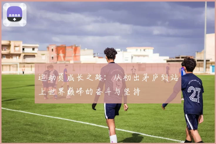 运动员成长之路：从初出茅庐到站上世界巅峰的奋斗与坚持