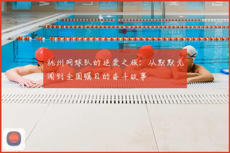 杭州网球队的逆袭之旅：从默默无闻到全国瞩目的奋斗故事