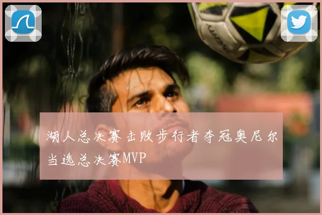 湖人总决赛击败步行者夺冠奥尼尔当选总决赛MVP