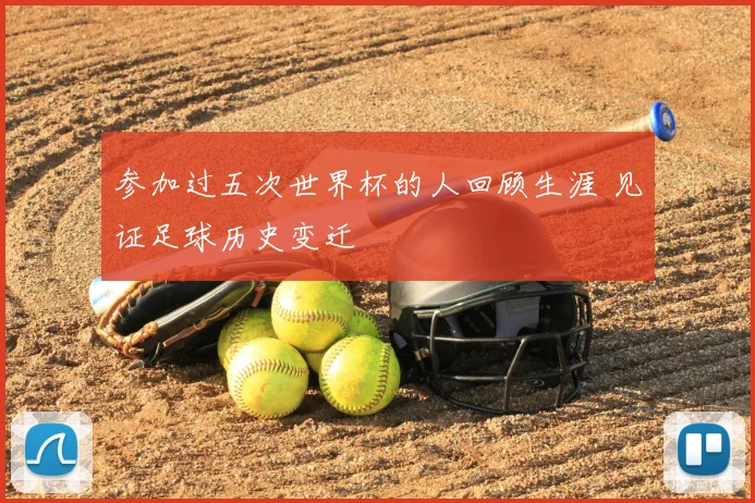 参加过五次世界杯的人回顾生涯 见证足球历史变迁