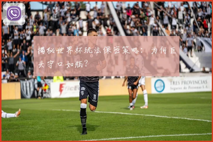 揭秘世界杯玩法保密策略:为何巨头守口如瓶?