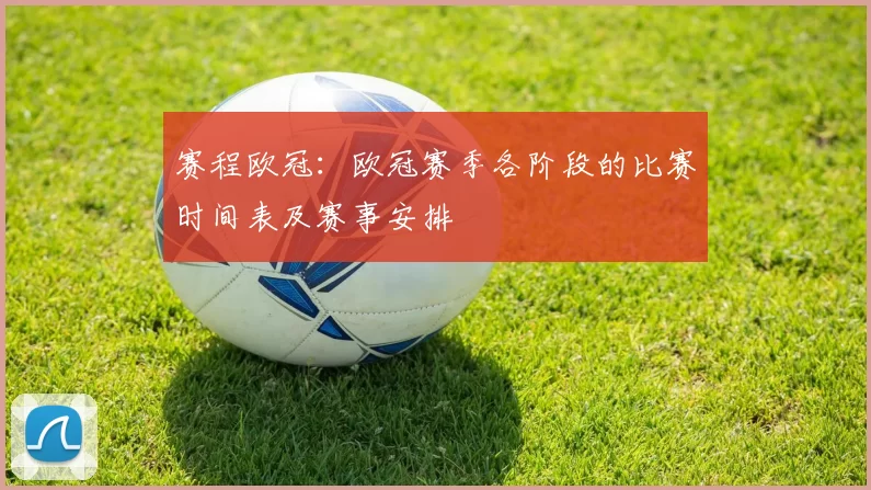 赛程欧冠：欧冠赛季各阶段的比赛时间表及赛事安排