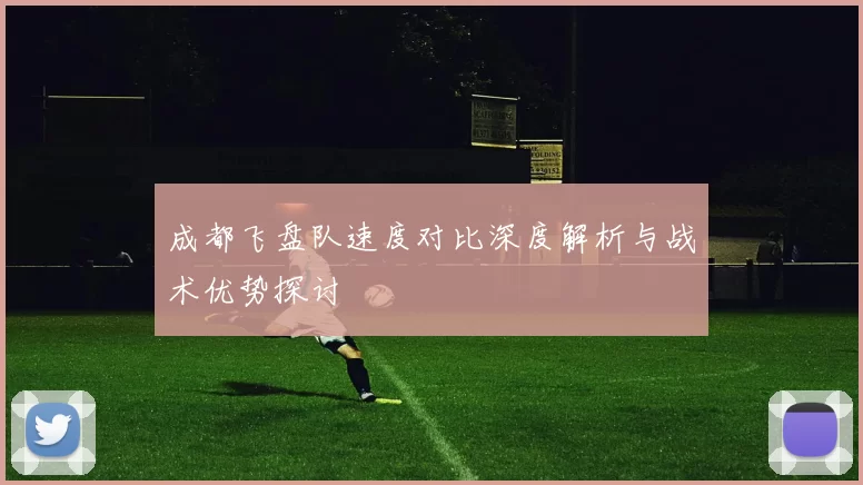 成都飞盘队速度对比深度解析与战术优势探讨