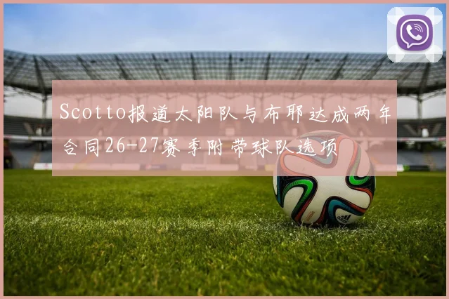 Scotto报道太阳队与布耶达成两年合同26-27赛季附带球队选项