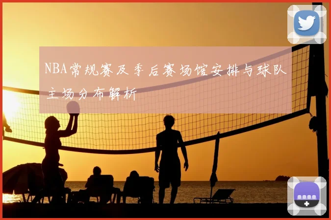 NBA常规赛及季后赛场馆安排与球队主场分布解析