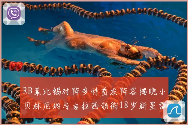 RB莱比锡对阵多特首发阵容揭晓小贝林厄姆与吉拉西领衔18岁新星雷吉亚尼出战