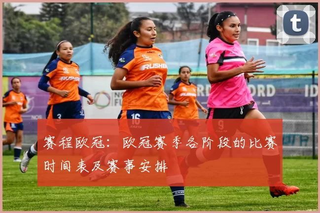 赛程欧冠：欧冠赛季各阶段的比赛时间表及赛事安排