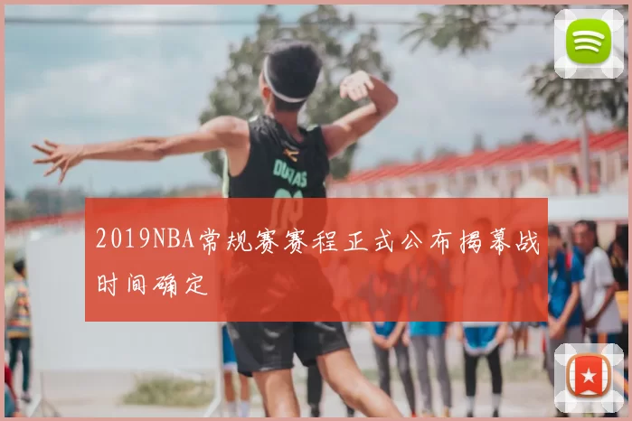 2019NBA常规赛赛程正式公布揭幕战时间确定