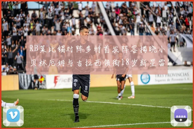 RB莱比锡对阵多特首发阵容揭晓小贝林厄姆与吉拉西领衔18岁新星雷吉亚尼出战