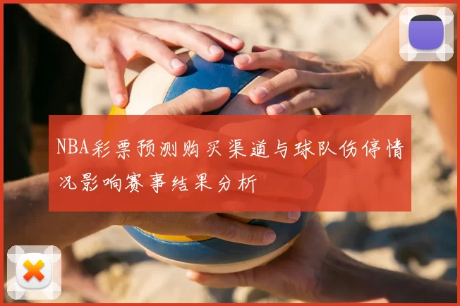 NBA彩票预测购买渠道与球队伤停情况影响赛事结果分析